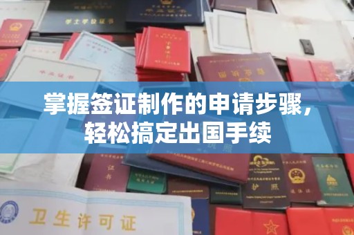 弋阳掌握签证制作的申请步骤，轻松搞定出国手续